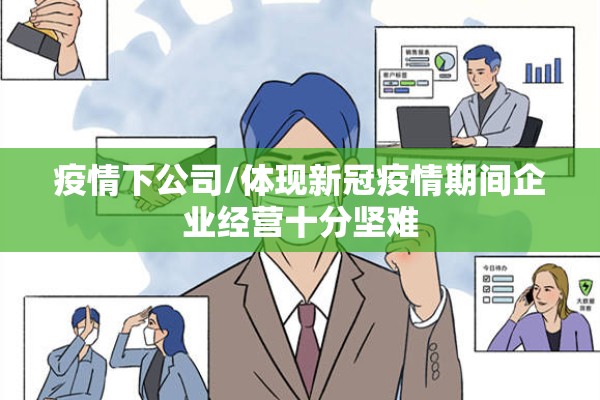 疫情下公司/体现新冠疫情期间企业经营十分坚难 疫情下公司/体现新冠疫情期间企业经营十分坚难