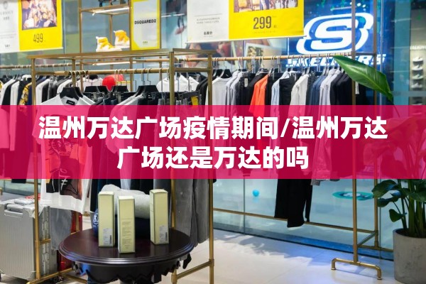 温州万达广场疫情期间/温州万达广场还是万达的吗 温州万达广场疫情期间/温州万达广场还是万达的吗