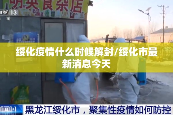 绥化疫情什么时候解封/绥化市最新消息今天