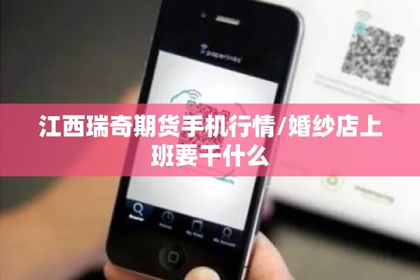 江西瑞奇期货手机行情/婚纱店上班要干什么 江西瑞奇期货手机行情/婚纱店上班要干什么
