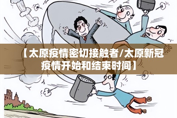 【太原疫情密切接触者/太原新冠疫情开始和结束时间】 【太原疫情密切接触者/太原新冠疫情开始和结束时间】