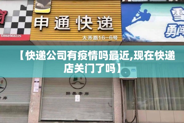 【快递公司有疫情吗最近,现在快递店关门了吗】 【快递公司有疫情吗最近,现在快递店关门了吗】