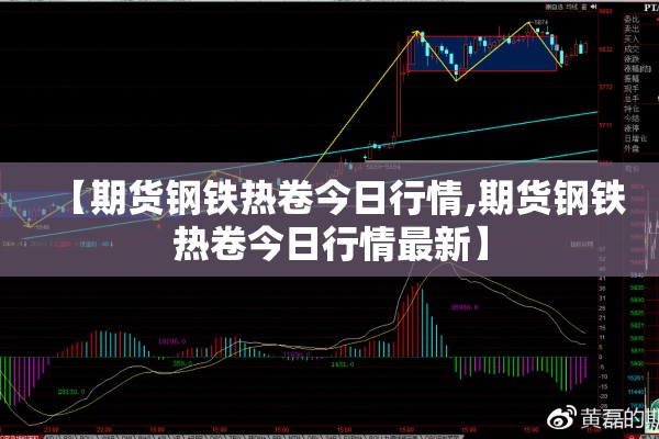 【期货钢铁热卷今日行情,期货钢铁热卷今日行情最新】
