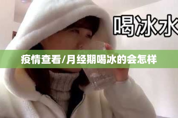 疫情查看/月经期喝冰的会怎样