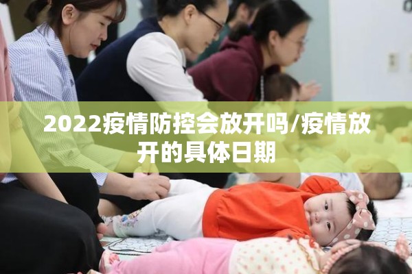 2022疫情防控会放开吗/疫情放开的具体日期 2022疫情防控会放开吗/疫情放开的具体日期