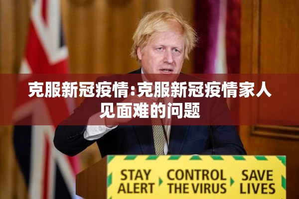 克服新冠疫情:克服新冠疫情家人见面难的问题 克服新冠疫情:克服新冠疫情家人见面难的问题