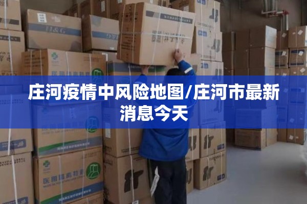 庄河疫情中风险地图/庄河市最新消息今天 庄河疫情中风险地图/庄河市最新消息今天