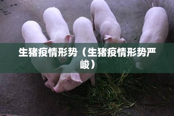 生猪疫情形势（生猪疫情形势严峻）