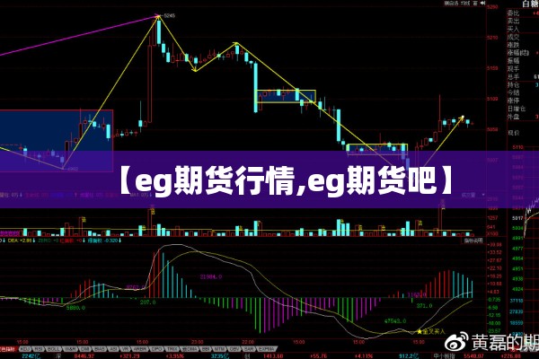 【eg期货行情,eg期货吧】 【eg期货行情,eg期货吧】