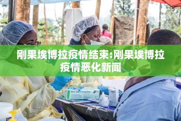 刚果埃博拉疫情结束:刚果埃博拉疫情恶化新闻 刚果埃博拉疫情结束:刚果埃博拉疫情恶化新闻