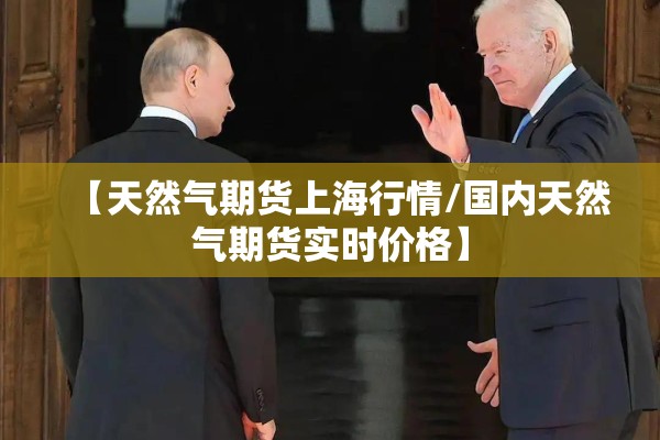【天然气期货上海行情/国内天然气期货实时价格】 【天然气期货上海行情/国内天然气期货实时价格】
