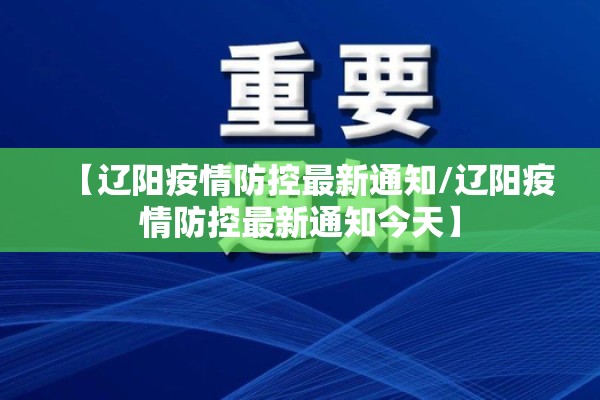 【辽阳疫情防控最新通知/辽阳疫情防控最新通知今天】 【辽阳疫情防控最新通知/辽阳疫情防控最新通知今天】
