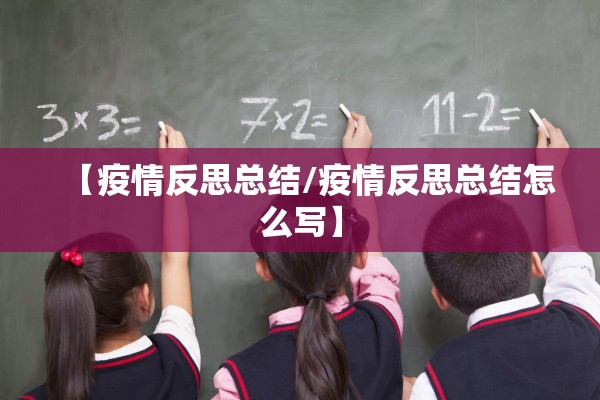 【疫情反思总结/疫情反思总结怎么写】 【疫情反思总结/疫情反思总结怎么写】