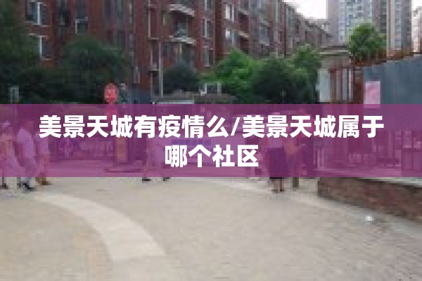 美景天城有疫情么/美景天城属于哪个社区