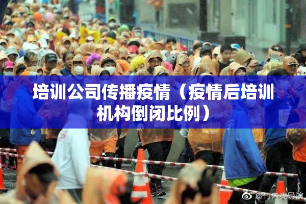 培训公司传播疫情(疫情后培训机构倒闭比例) 培训公司传播疫情(疫情后培训机构倒闭比例)