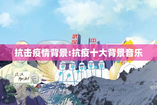 抗击疫情背景:抗疫十大背景音乐 抗击疫情背景:抗疫十大背景音乐