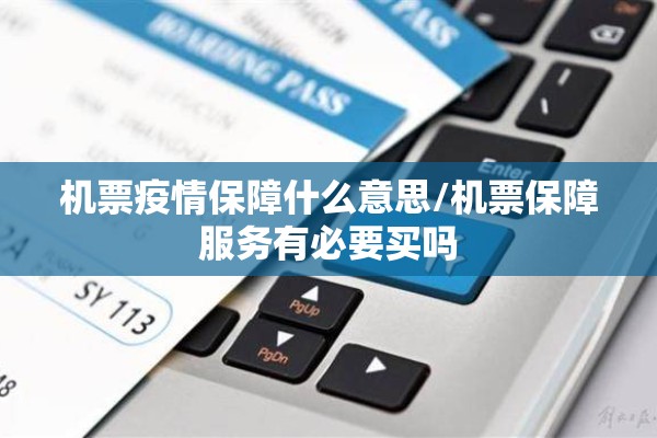 机票疫情保障什么意思/机票保障服务有必要买吗 机票疫情保障什么意思/机票保障服务有必要买吗
