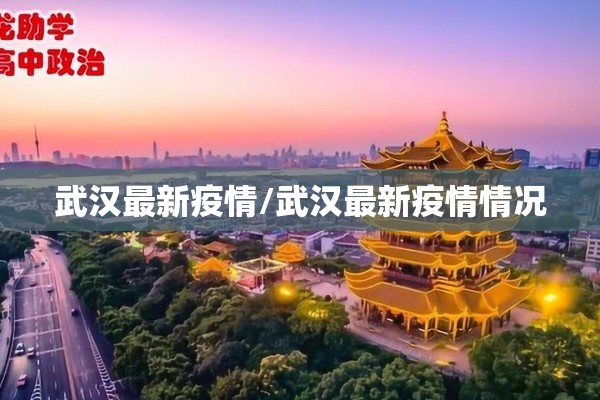 武汉最新疫情/武汉最新疫情情况 武汉最新疫情/武汉最新疫情情况