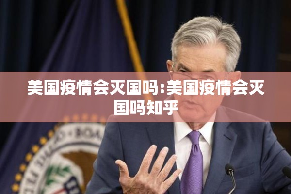 美国疫情会灭国吗:美国疫情会灭国吗知乎
