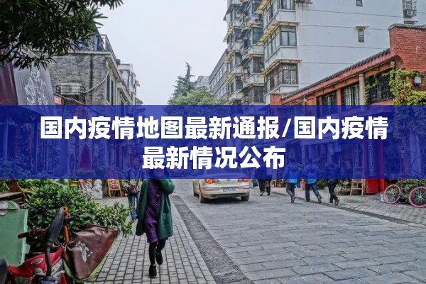 国内疫情地图最新通报/国内疫情最新情况公布 国内疫情地图最新通报/国内疫情最新情况公布