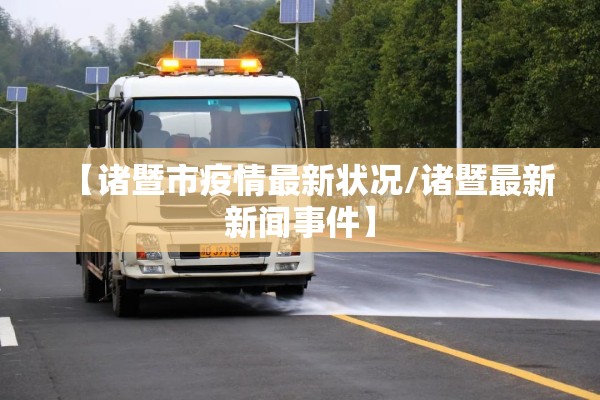 【诸暨市疫情最新状况/诸暨最新新闻事件】 【诸暨市疫情最新状况/诸暨最新新闻事件】