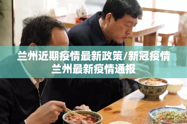 兰州近期疫情最新政策/新冠疫情兰州最新疫情通报 兰州近期疫情最新政策/新冠疫情兰州最新疫情通报