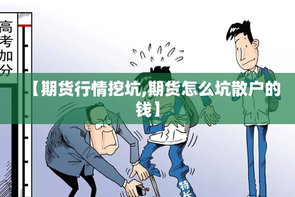 【期货行情挖坑,期货怎么坑散户的钱】 【期货行情挖坑,期货怎么坑散户的钱】
