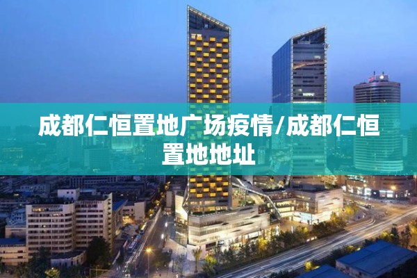 成都仁恒置地广场疫情/成都仁恒置地地址