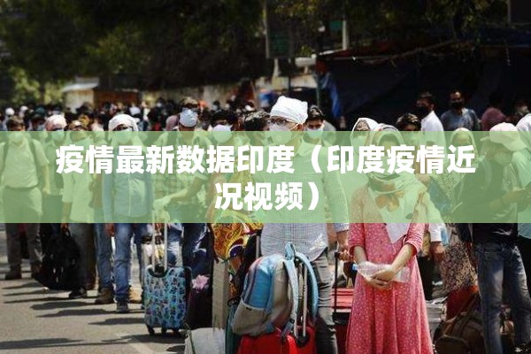 疫情最新数据印度(印度疫情近况视频) 疫情最新数据印度(印度疫情近况视频)