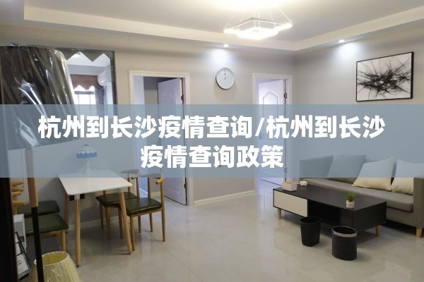 杭州到长沙疫情查询/杭州到长沙疫情查询政策 杭州到长沙疫情查询/杭州到长沙疫情查询政策
