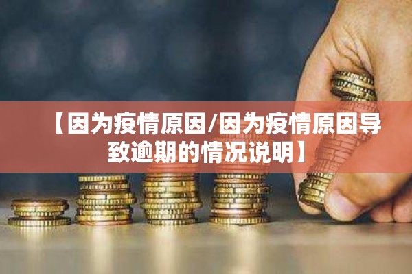 【因为疫情原因/因为疫情原因导致逾期的情况说明】 【因为疫情原因/因为疫情原因导致逾期的情况说明】