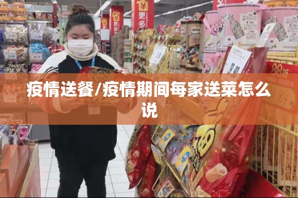 疫情送餐/疫情期间每家送菜怎么说