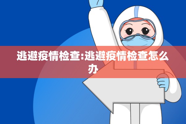 逃避疫情检查:逃避疫情检查怎么办