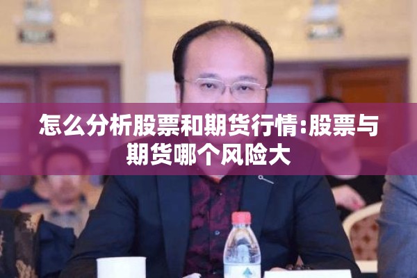 怎么分析股票和期货行情:股票与期货哪个风险大 怎么分析股票和期货行情:股票与期货哪个风险大