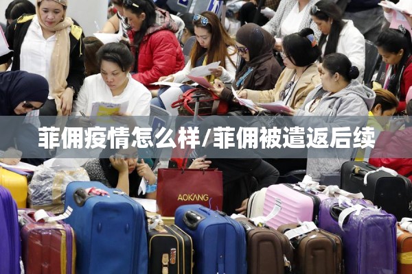 菲佣疫情怎么样/菲佣被遣返后续