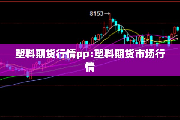 塑料期货行情pp:塑料期货市场行情