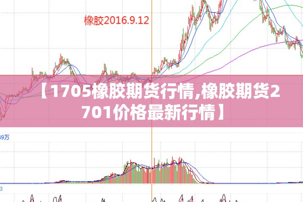 【1705橡胶期货行情,橡胶期货2701价格最新行情】