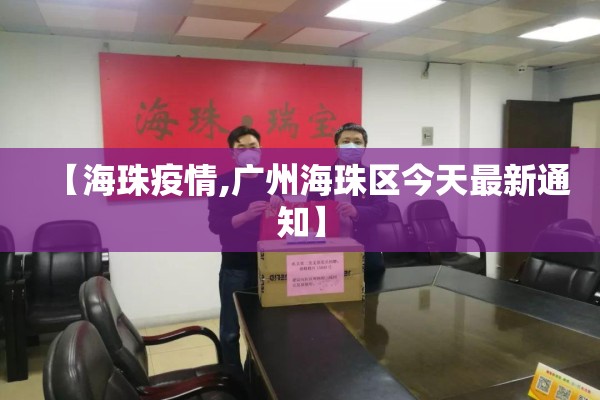 【海珠疫情,广州海珠区今天最新通知】 【海珠疫情,广州海珠区今天最新通知】