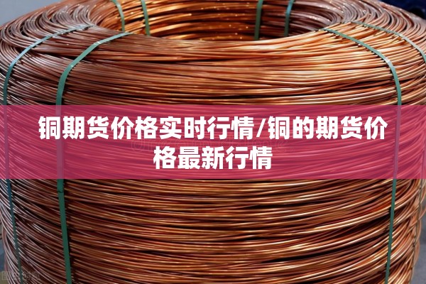 铜期货价格实时行情/铜的期货价格最新行情 铜期货价格实时行情/铜的期货价格最新行情