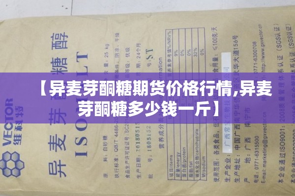 【异麦芽酮糖期货价格行情,异麦芽酮糖多少钱一斤】 【异麦芽酮糖期货价格行情,异麦芽酮糖多少钱一斤】