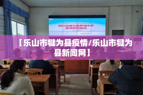 【乐山市犍为县疫情/乐山市犍为县新闻网】 【乐山市犍为县疫情/乐山市犍为县新闻网】