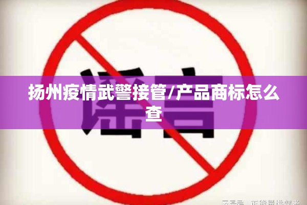 扬州疫情武警接管/产品商标怎么查 扬州疫情武警接管/产品商标怎么查