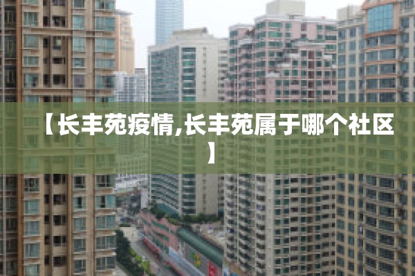 【长丰苑疫情,长丰苑属于哪个社区】