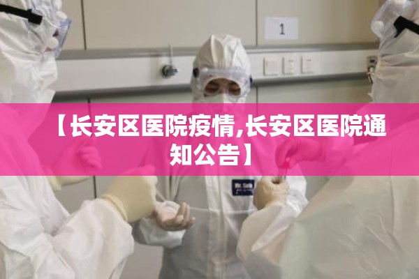 【长安区医院疫情,长安区医院通知公告】