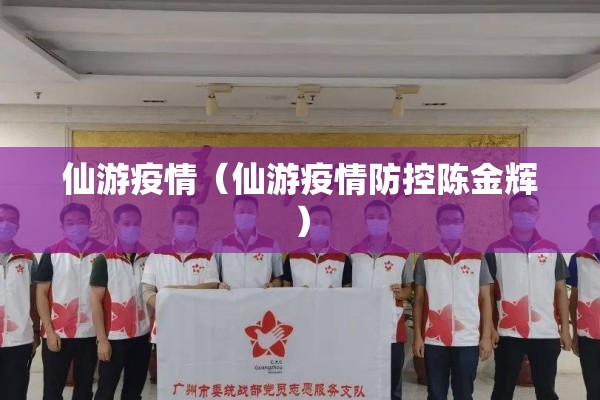 仙游疫情(仙游疫情防控陈金辉) 仙游疫情(仙游疫情防控陈金辉)