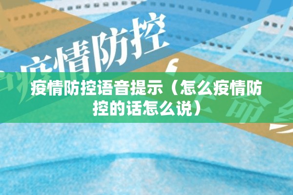 疫情防控语音提示（怎么疫情防控的话怎么说）