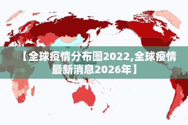 【全球疫情分布图2022,全球疫情最新消息2026年】 【全球疫情分布图2022,全球疫情最新消息2026年】