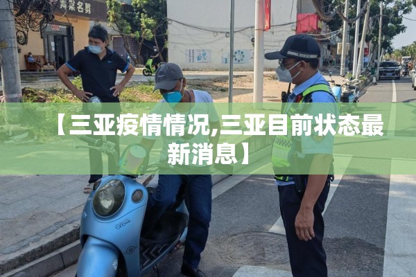 【三亚疫情情况,三亚目前状态最新消息】 【三亚疫情情况,三亚目前状态最新消息】