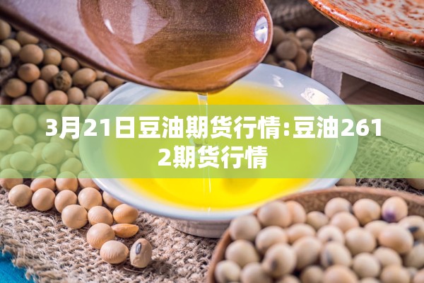 3月21日豆油期货行情:豆油2612期货行情 3月21日豆油期货行情:豆油2612期货行情