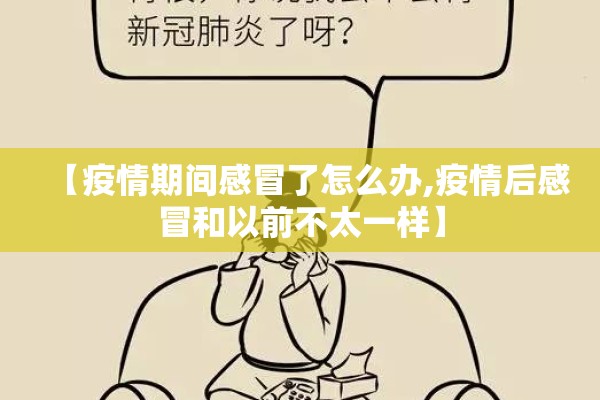 【疫情期间感冒了怎么办,疫情后感冒和以前不太一样】 【疫情期间感冒了怎么办,疫情后感冒和以前不太一样】